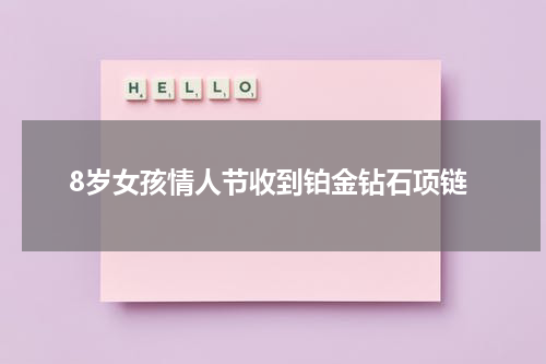 8岁女孩情人节收到铂金钻石项链