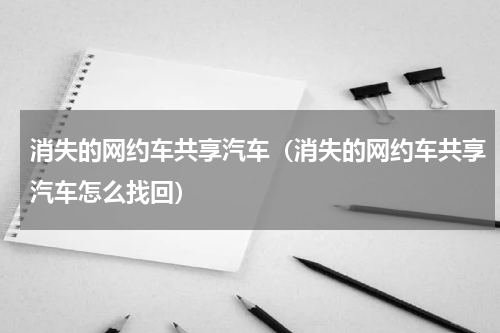 消失的网约车共享汽车（消失的网约车共享汽车怎么找回）