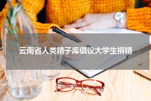 云南省人类精子库倡议大学生捐精