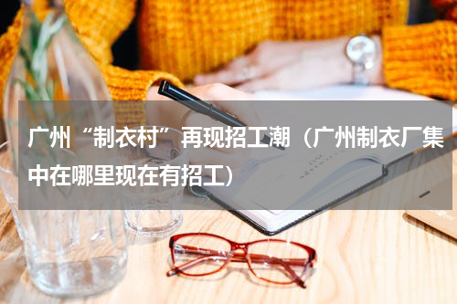 广州“制衣村”再现招工潮（广州制衣厂集中在哪里现在有招工）
