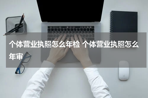 个体营业执照怎么年检 个体营业执照怎么年审