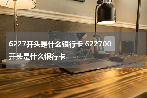 6227开头是什么银行卡 622700开头是什么银行卡