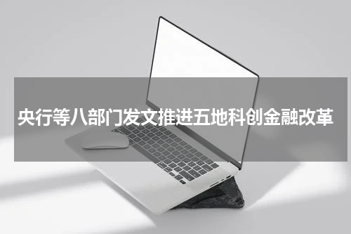 央行等八部门发文推进五地科创金融改革