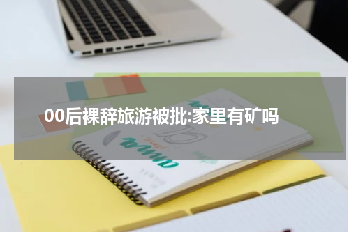 00后裸辞旅游被批:家里有矿吗