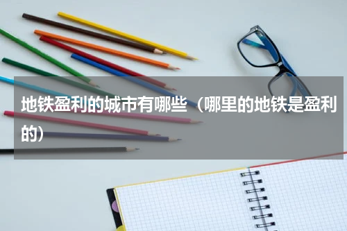 地铁盈利的城市有哪些（哪里的地铁是盈利的）