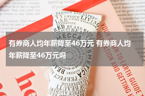 有券商人均年薪降至46万元 有券商人均年薪降至46万元吗