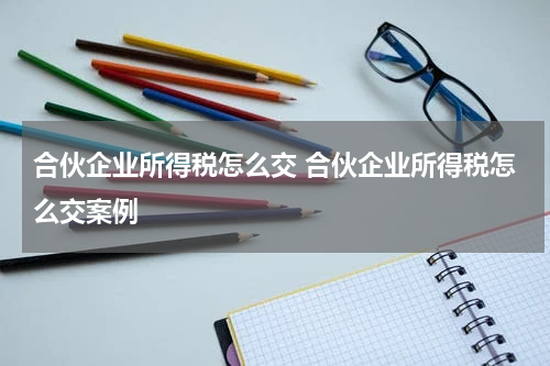 合伙企业所得税怎么交 合伙企业所得税怎么交案例