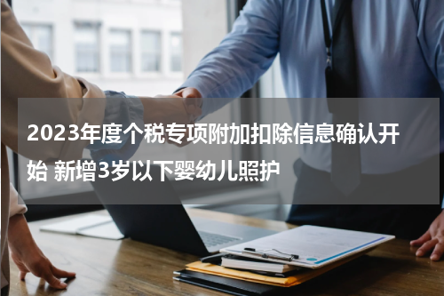 2023年度个税专项附加扣除信息确认开始 新增3岁以下婴幼儿照护