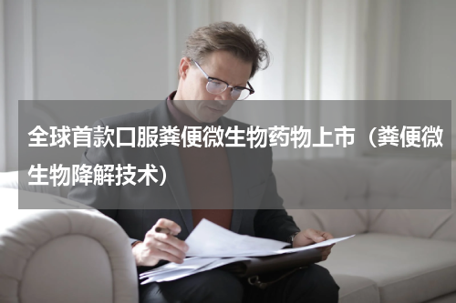 全球首款口服粪便微生物药物上市（粪便微生物降解技术）