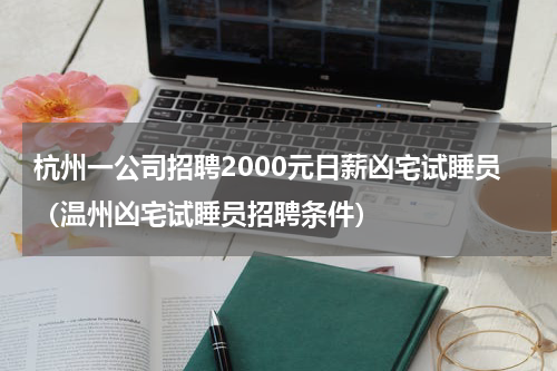 杭州一公司招聘2000元日薪凶宅试睡员（温州凶宅试睡员招聘条件）