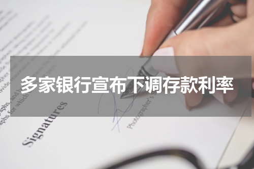 多家银行宣布下调存款利率