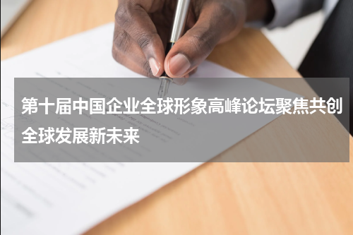 第十届中国企业全球形象高峰论坛聚焦共创全球发展新未来