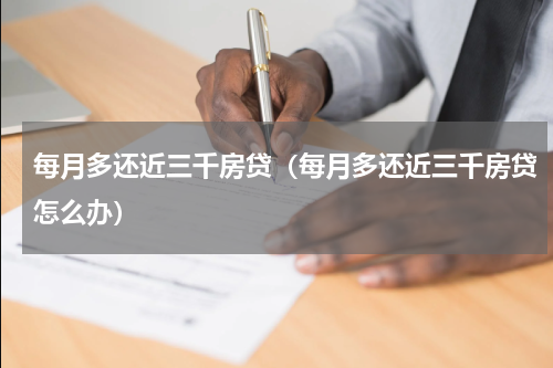 每月多还近三千房贷（每月多还近三千房贷怎么办）