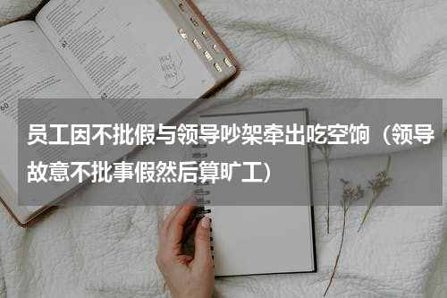 员工因不批假与领导吵架牵出吃空饷（领导故意不批事假然后算旷工）