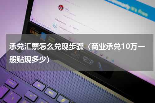 承兑汇票怎么兑现步骤（商业承兑10万一般贴现多少）