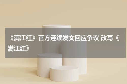 《满江红》官方连续发文回应争议 改写《满江红》