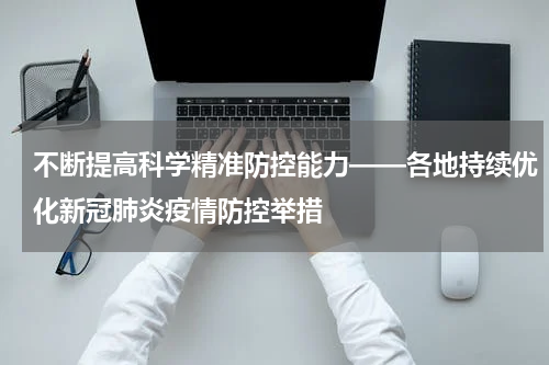 不断提高科学精准防控能力——各地持续优化新冠肺炎疫情防控举措