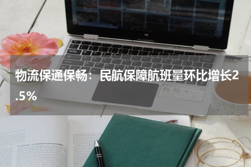 物流保通保畅：民航保障航班量环比增长2.5%