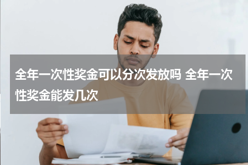 全年一次性奖金可以分次发放吗 全年一次性奖金能发几次