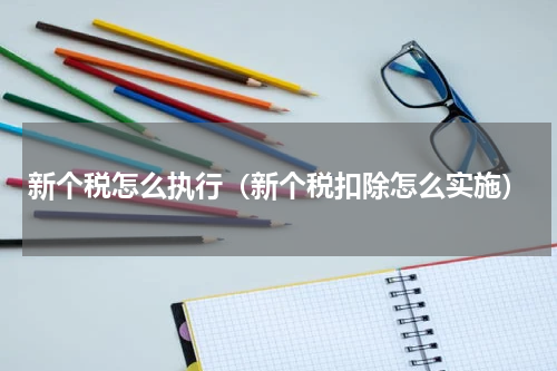 新个税怎么执行（新个税扣除怎么实施）