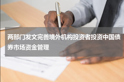 两部门发文完善境外机构投资者投资中国债券市场资金管理