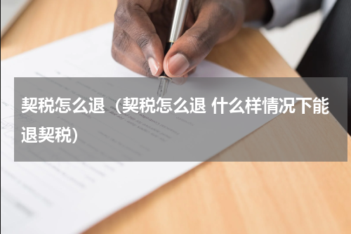 契税怎么退（契税怎么退 什么样情况下能退契税）