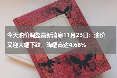 今天油价调整最新消息11月23日：油价又迎大幅下跌，降幅高达4.68%