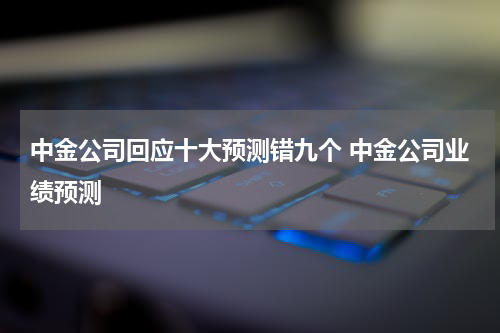 中金公司回应十大预测错九个 中金公司业绩预测