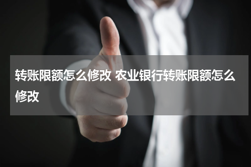 转账限额怎么修改 农业银行转账限额怎么修改