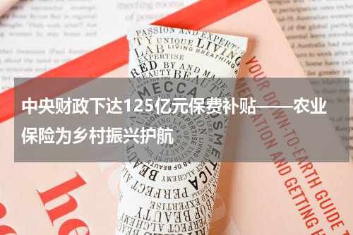 中央财政下达125亿元保费补贴——农业保险为乡村振兴护航