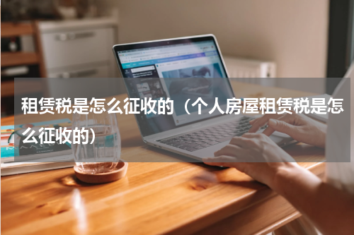 租赁税是怎么征收的（个人房屋租赁税是怎么征收的）