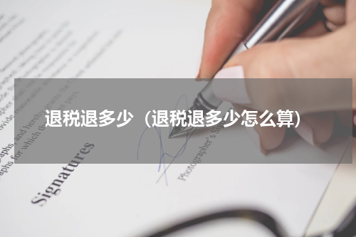 退税退多少（退税退多少怎么算）