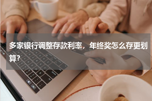 多家银行调整存款利率，年终奖怎么存更划算？