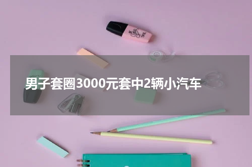 男子套圈3000元套中2辆小汽车