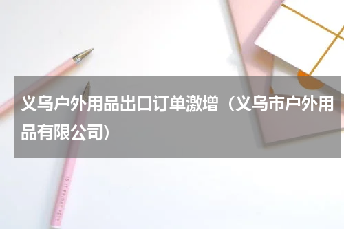 义乌户外用品出口订单激增（义乌市户外用品有限公司）