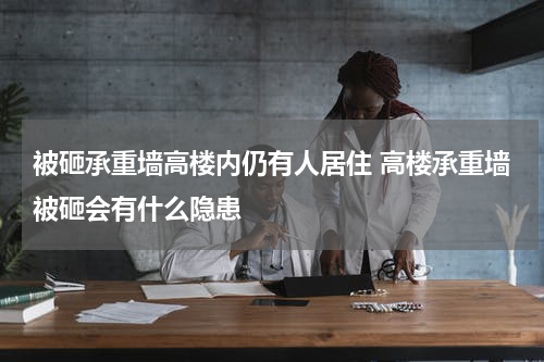 被砸承重墙高楼内仍有人居住 高楼承重墙被砸会有什么隐患