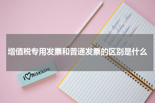 增值税专用发票和普通发票的区别是什么