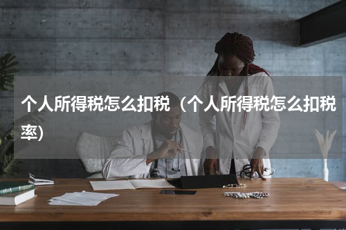 个人所得税怎么扣税（个人所得税怎么扣税率）