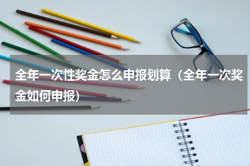 全年一次性奖金怎么申报划算（全年一次奖金如何申报）