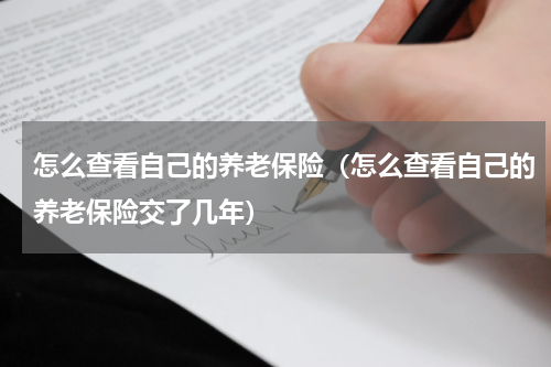 怎么查看自己的养老保险（怎么查看自己的养老保险交了几年）