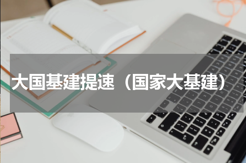 大国基建提速（国家大基建）