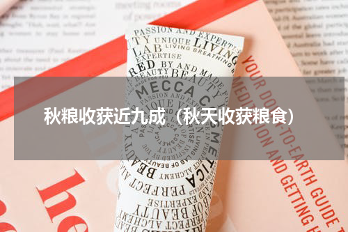 秋粮收获近九成（秋天收获粮食）