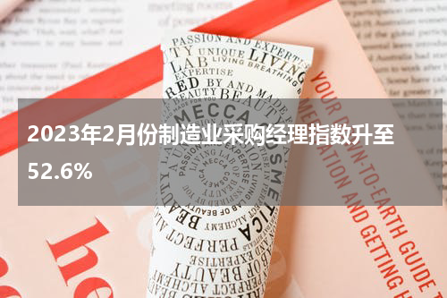 2023年2月份制造业采购经理指数升至52.6%