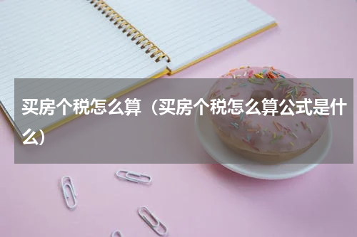 买房个税怎么算（买房个税怎么算公式是什么）