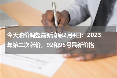 今天油价调整最新消息2月4日：2023年第二次涨价，92和95号最新价格
