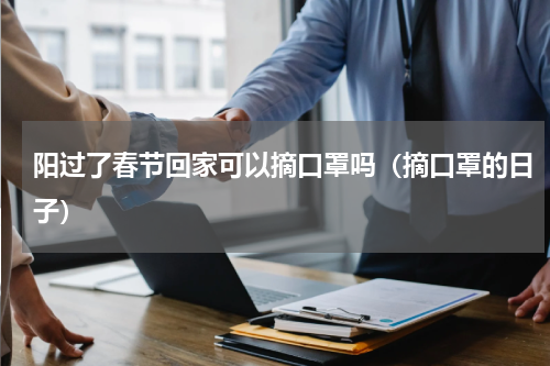 阳过了春节回家可以摘口罩吗（摘口罩的日子）