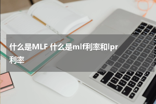 什么是MLF 什么是mlf利率和lpr利率