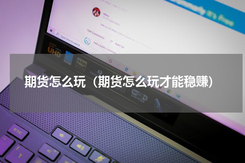 期货怎么玩（期货怎么玩才能稳赚）