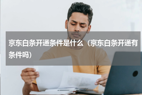 京东白条开通条件是什么（京东白条开通有条件吗）