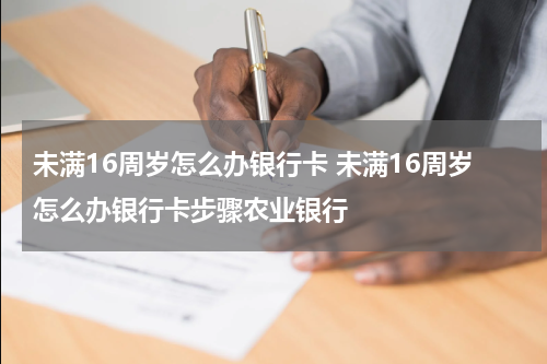 未满16周岁怎么办银行卡 未满16周岁怎么办银行卡步骤农业银行